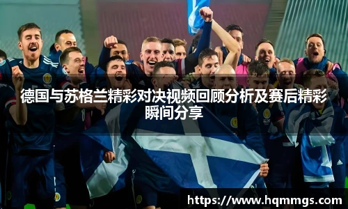 德国与苏格兰精彩对决视频回顾分析及赛后精彩瞬间分享