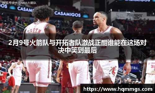 2月9号火箭队与开拓者队激战正酣谁能在这场对决中笑到最后