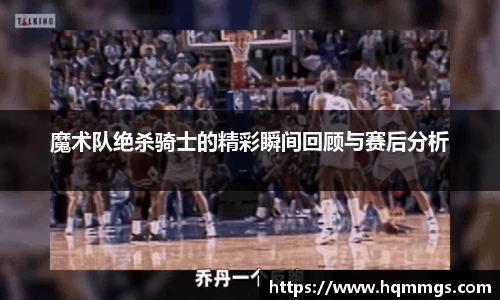 魔术队绝杀骑士的精彩瞬间回顾与赛后分析