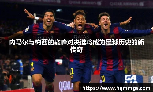 内马尔与梅西的巅峰对决谁将成为足球历史的新传奇
